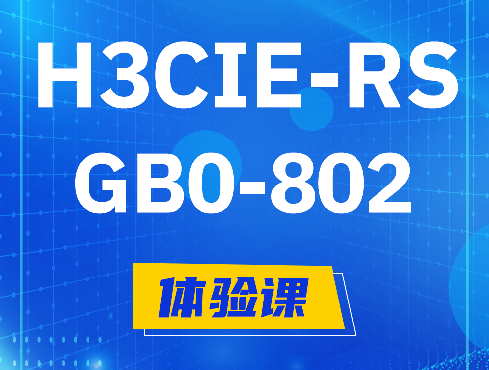 泽州H3CIE-RS+笔试考试GB0-802课程大纲